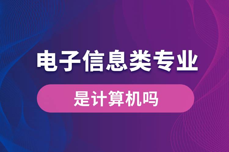 電子信息類專業(yè)是計(jì)算機(jī)嗎