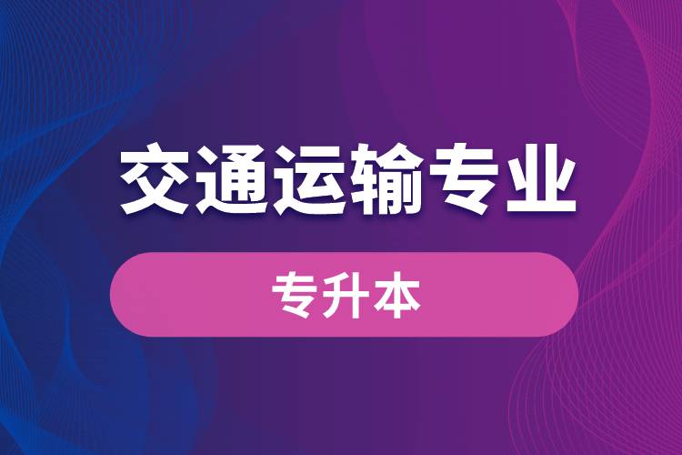 交通運(yùn)輸專業(yè)可以專升本嗎？報名什么學(xué)校好？