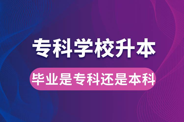 專科學(xué)校升本后，畢業(yè)時是專科還是本科