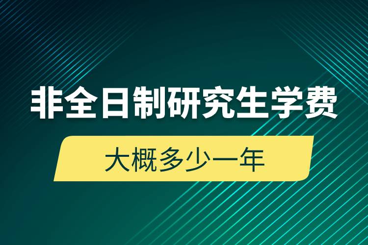 非全日制研究生學(xué)費(fèi)大概多少一年