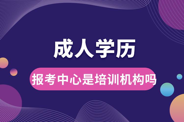 成人學(xué)歷報(bào)考中心是培訓(xùn)機(jī)構(gòu)嗎