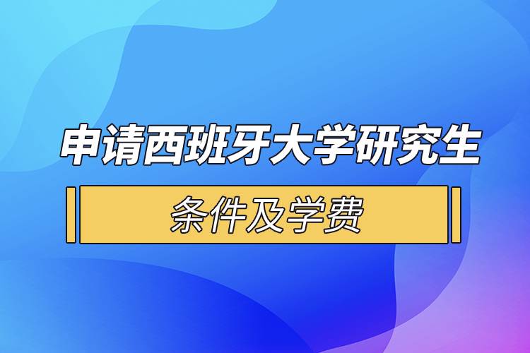 申請(qǐng)西班牙大學(xué)研究生條件及學(xué)費(fèi)