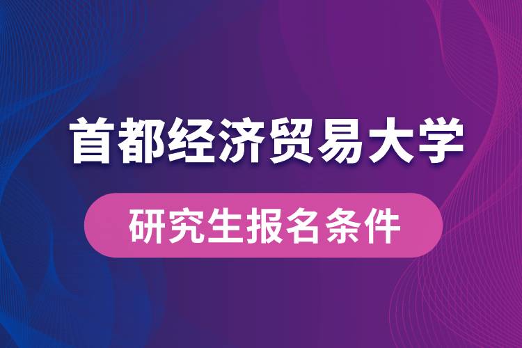 首都經(jīng)濟貿(mào)易大學研究生報名條件