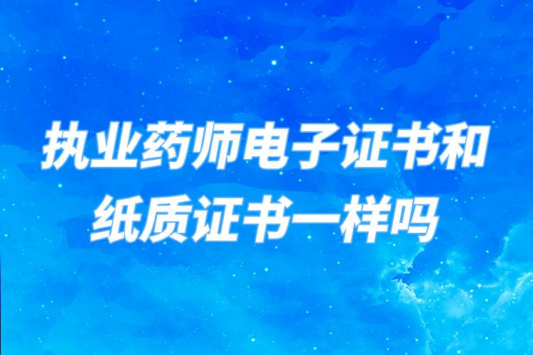 執(zhí)業(yè)藥師電子證書(shū)和紙質(zhì)證書(shū)一樣嗎