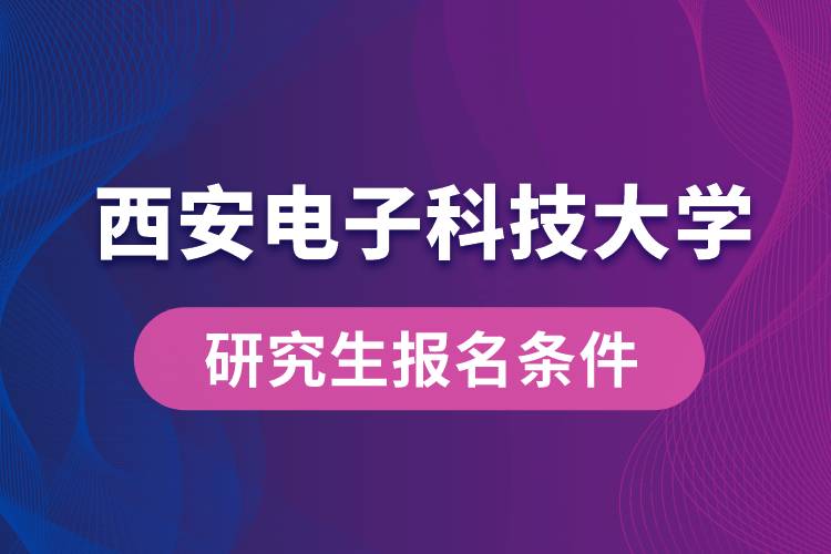 西安電子科技大學(xué)研究生報名條件