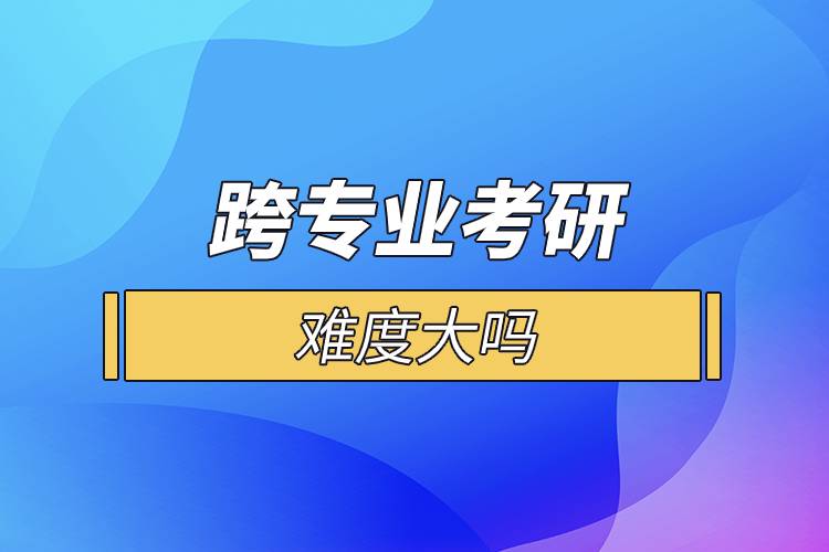 跨專業(yè)考研難度大嗎