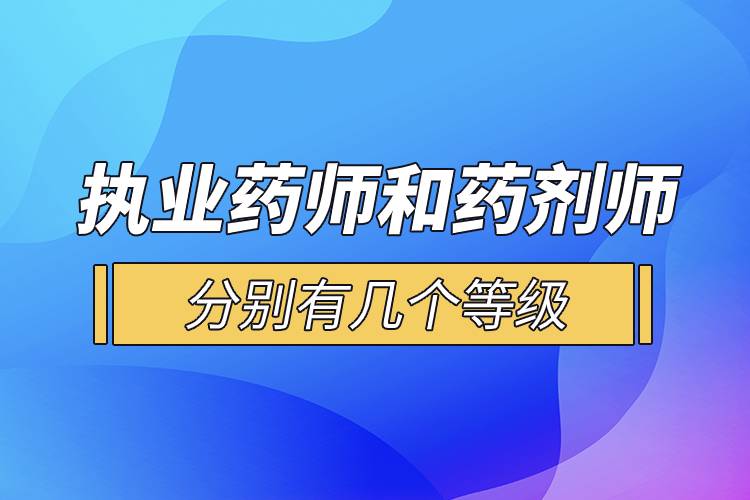 執(zhí)業(yè)藥師和藥劑師分別有幾個等級