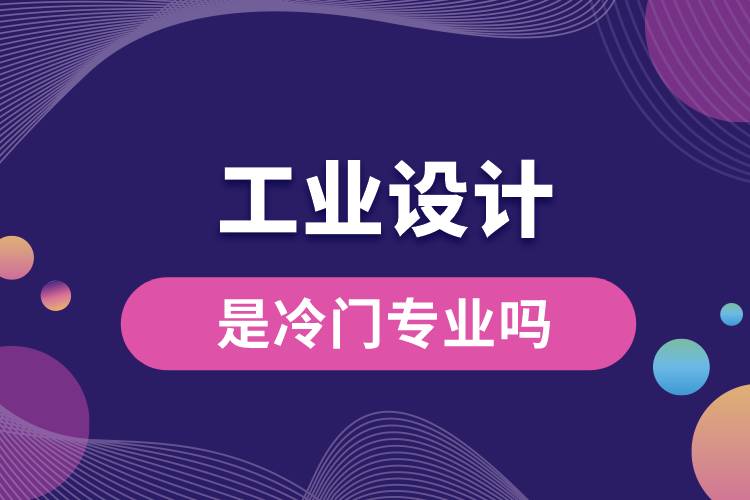 工業(yè)設計專業(yè)是冷門專業(yè)嗎