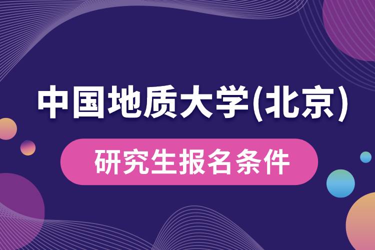 中國(guó)地質(zhì)大學(xué)(北京)研究生報(bào)名條件