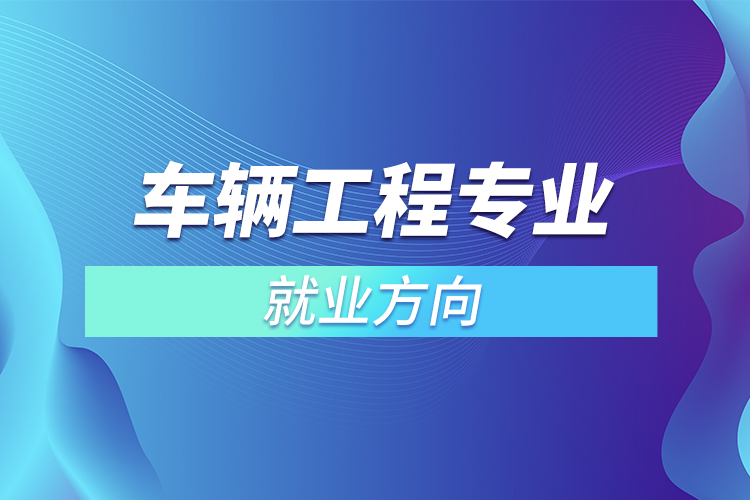 車輛工程專業(yè)就業(yè)方向