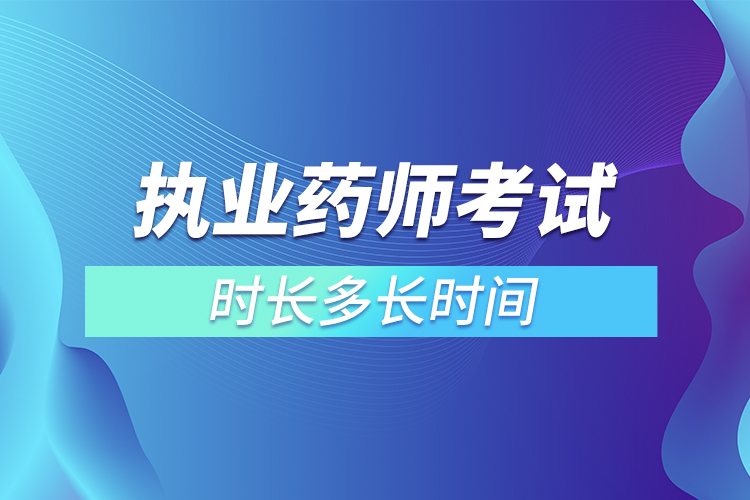 執(zhí)業(yè)藥師考試時長多長時間