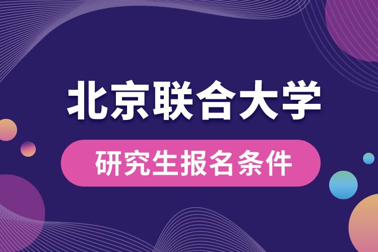 北京聯(lián)合大學(xué)研究生報名條件