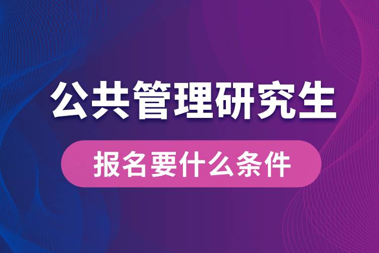 公共管理研究生報名要什么條件