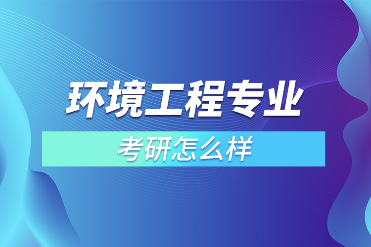 環(huán)境工程專業(yè)考研怎么樣