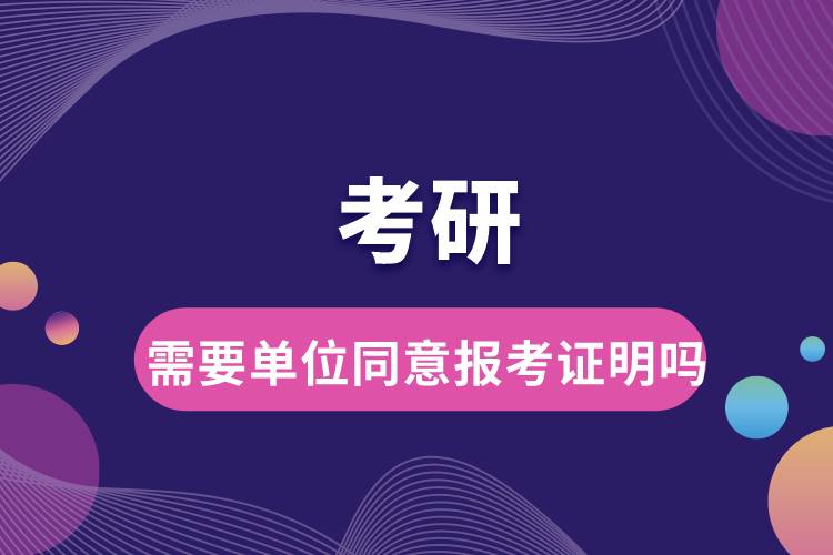 考研需要單位同意報考證明嗎