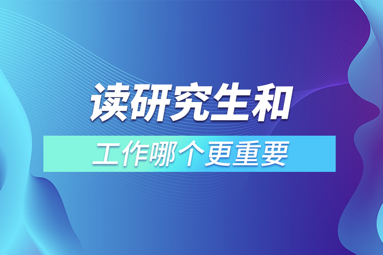 讀研究生和工作哪個更重要