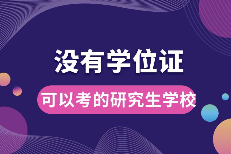 沒(méi)有學(xué)位證可以考的研究生學(xué)校