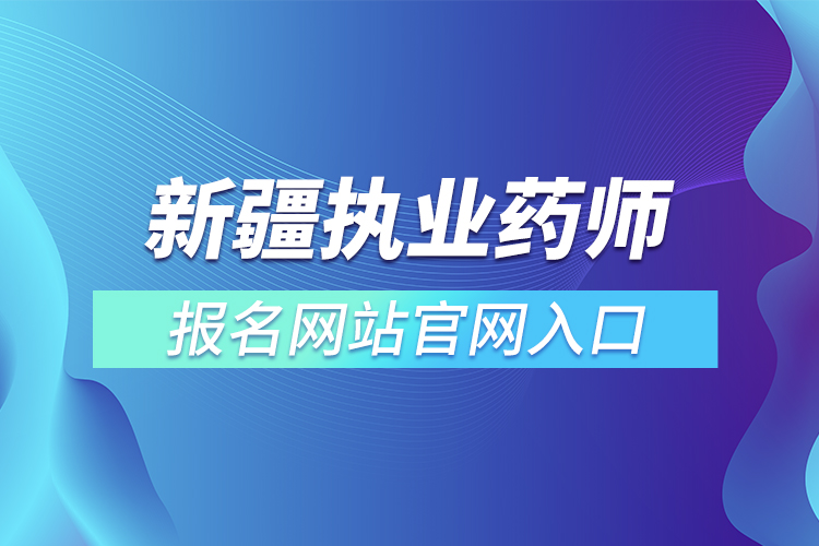 新疆執(zhí)業(yè)藥師報名網站官網入口