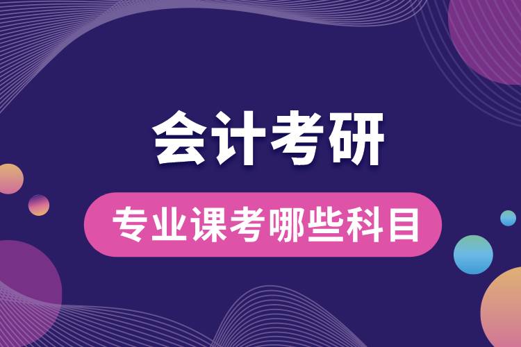 會(huì)計(jì)考研專業(yè)課考哪些科目