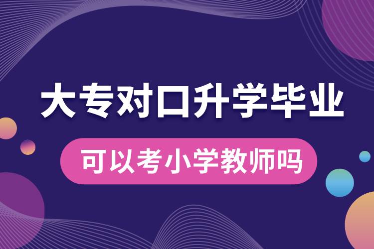 大專對口升學畢業(yè)可以考小學教師嗎.jpg