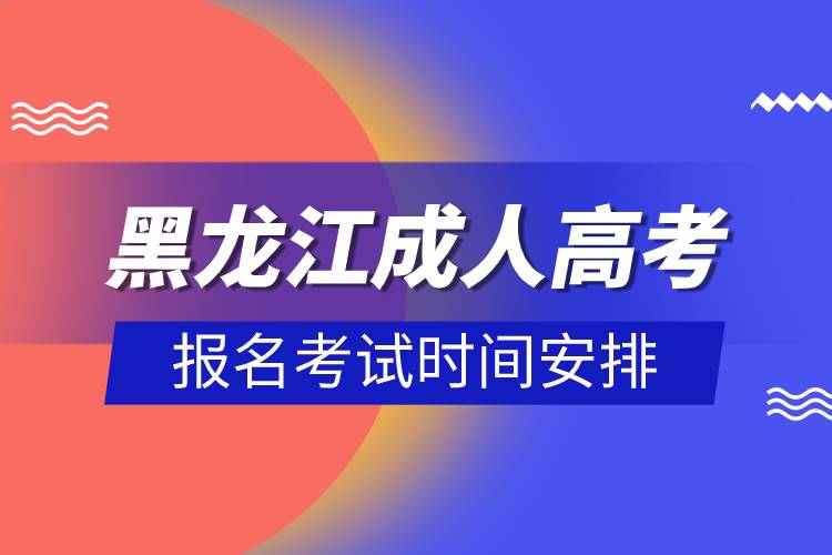 黑龍江成人高考報(bào)名考試時(shí)間安排.jpg