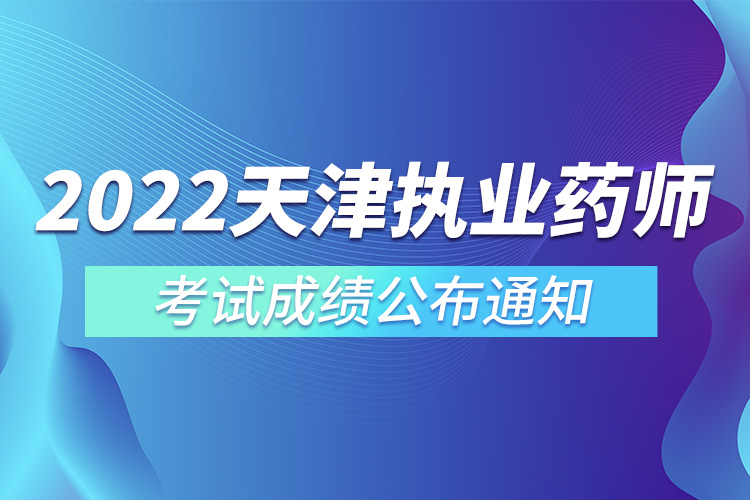 2022年天津市執(zhí)業(yè)藥師考試成績公布通知.jpg