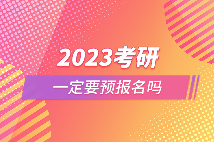 2023考研一定要預(yù)報名嗎.jpg