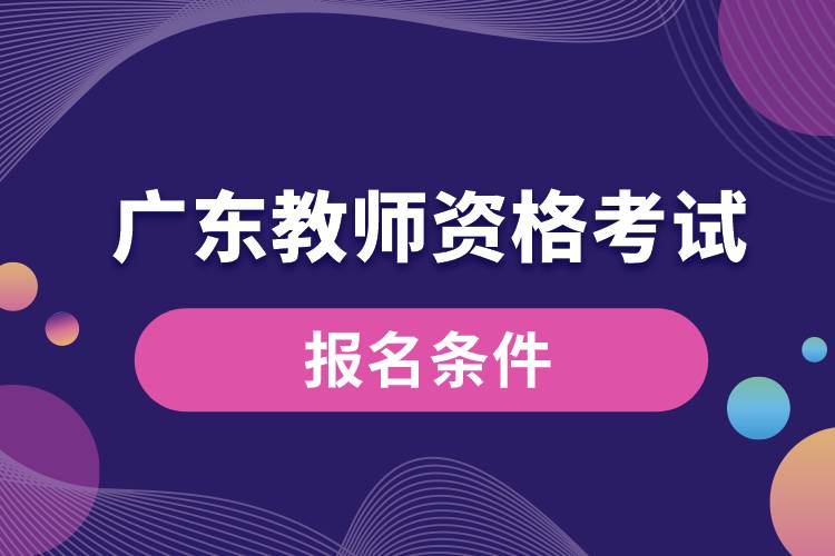 廣東教師資格考試報(bào)名條件.jpg