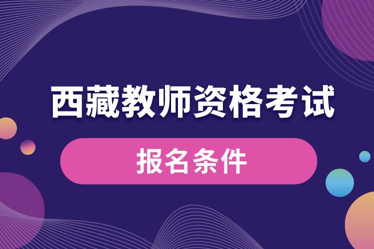 西藏教師資格考試報(bào)名條件.jpg