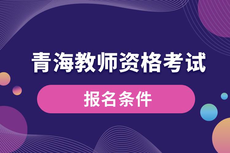 青海教師資格考試報(bào)名條件.jpg