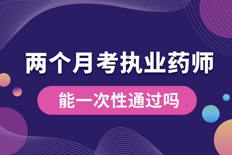 兩個月考執(zhí)業(yè)藥師能一次性通過嗎.jpg