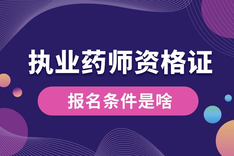 執(zhí)業(yè)藥師資格證的報名條件是啥.jpg