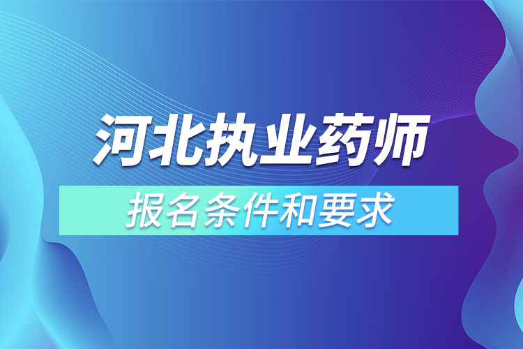 河北執(zhí)業(yè)藥師報名條件和要求.jpg