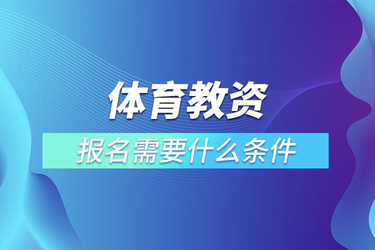 體育教資報名需要什么條件.jpg