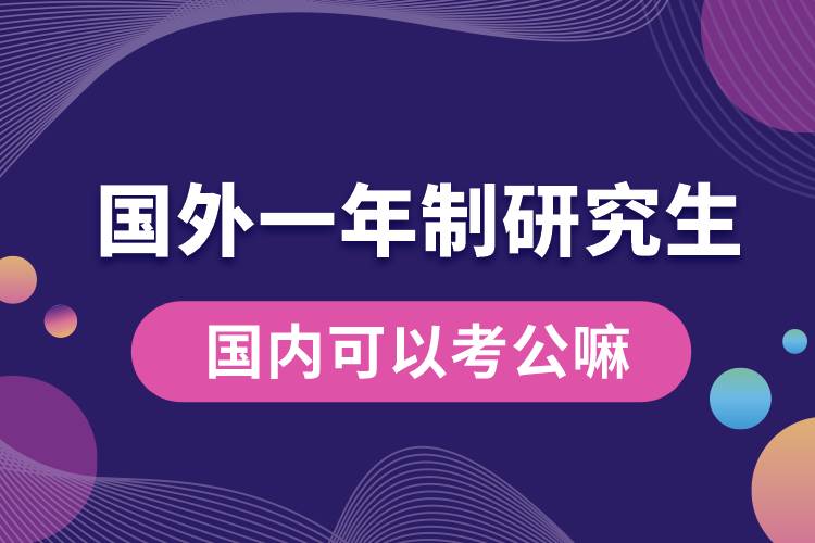 國外一年制研究生國內(nèi)可以考公嘛.jpg