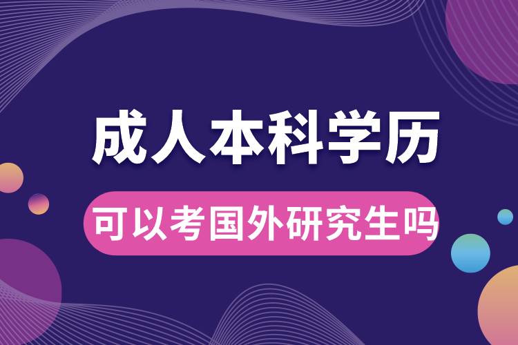 成人本科學(xué)歷可以考國(guó)外研究生嗎.jpg