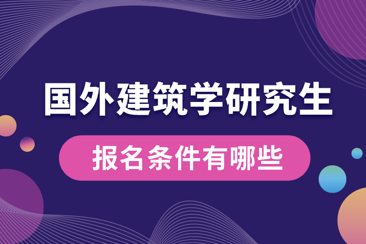 國(guó)外建筑學(xué)研究生報(bào)名條件有哪些.jpg