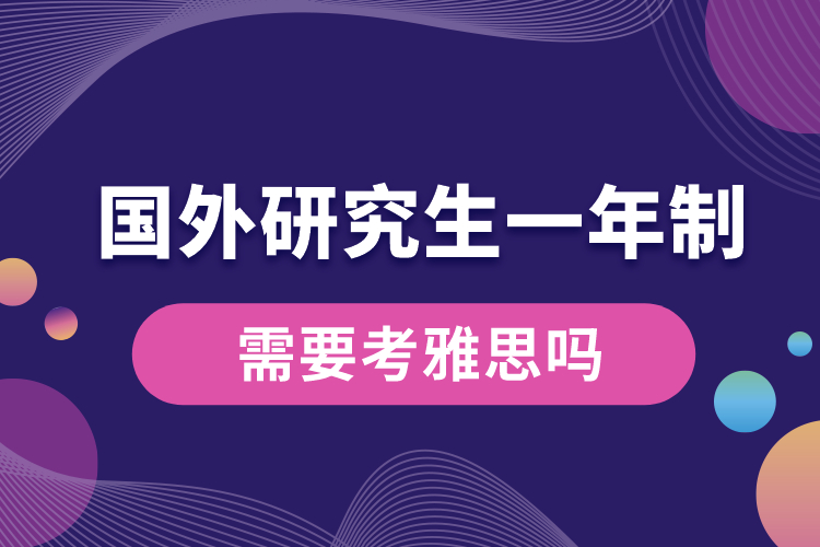 國(guó)外研究生一年制需要考雅思嗎.jpg