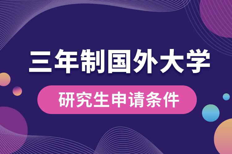 三年制國(guó)外大學(xué)研究生申請(qǐng)條件.jpg