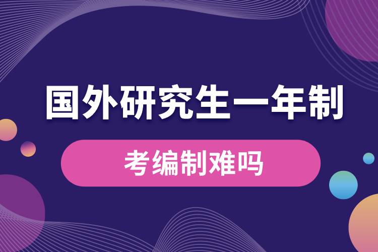 國(guó)外研究生一年制考編制難嗎.jpg