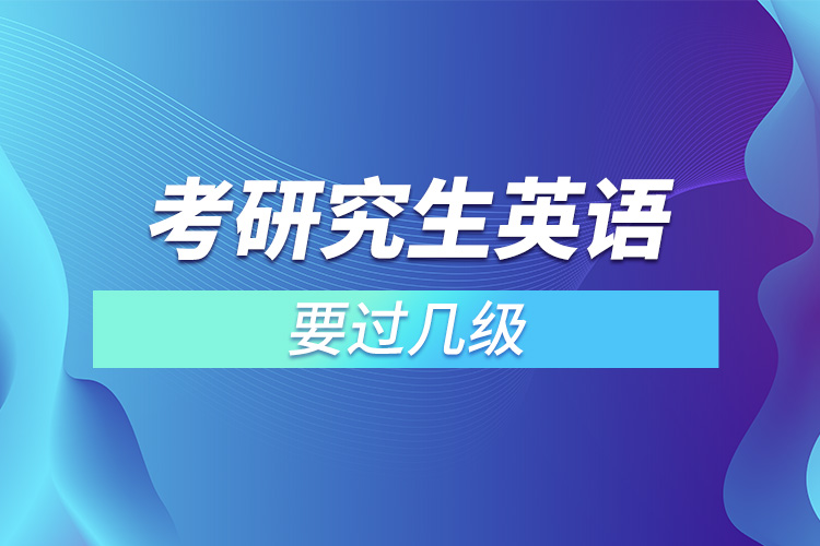 考研究生英語(yǔ)要過(guò)幾級(jí).jpg