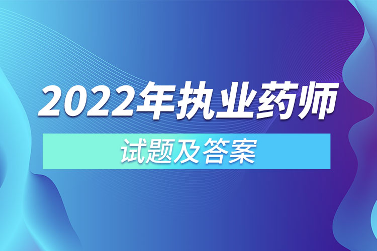 2022年執(zhí)業(yè)藥師試題及答案.jpg