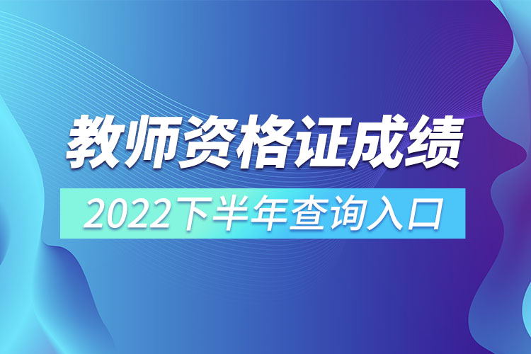 教師資格證成績2022下半年查詢?nèi)肟?jpg