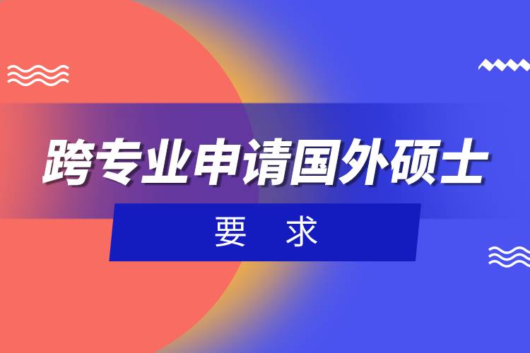 跨專業(yè)申請(qǐng)國(guó)外碩士要求.jpg