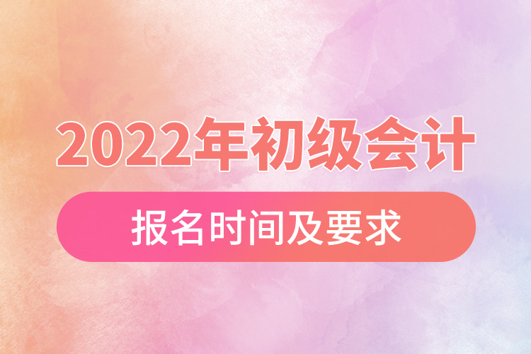 2022年初級(jí)會(huì)計(jì)報(bào)名時(shí)間及要求.jpg