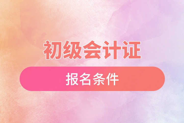 初級(jí)會(huì)計(jì)證報(bào)名條件.jpg