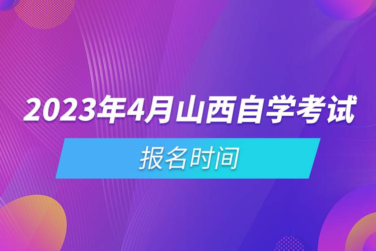 2023年4月山西自學考試報名時間.jpg