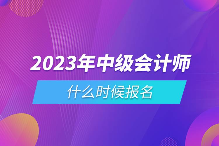 2023年中級會(huì)計(jì)師什么時(shí)候報(bào)名.jpg