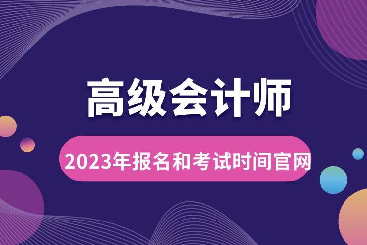 高級會計(jì)師2023年報(bào)名和考試時(shí)間官網(wǎng).jpg