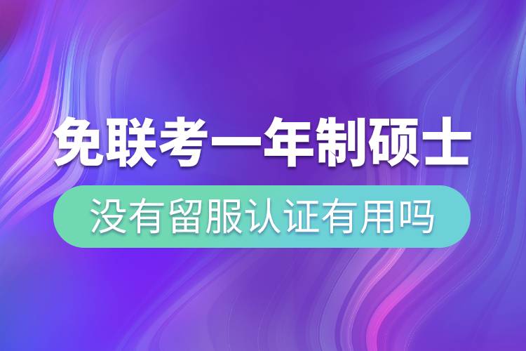 免聯(lián)考一年制碩士沒(méi)有留服認(rèn)證有用嗎.jpg